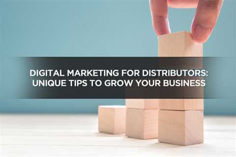 Digital Marketing For Distributors: Unique Tips To Grow Your Business - Digital Marketing Journals..