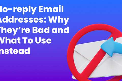 Why No-Reply Email Addresses are Bad & What To Use Instead