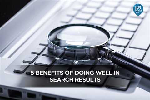 5 Benefits of Doing Well in Search Results