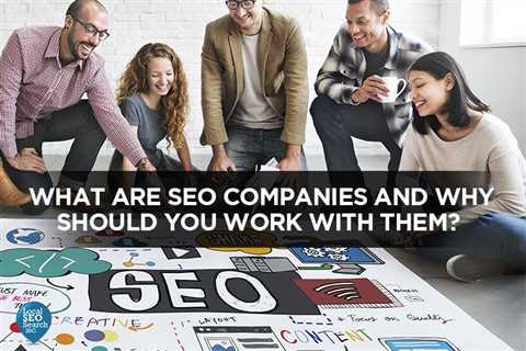 What Are SEO Companies and Why Should You Work With Them?