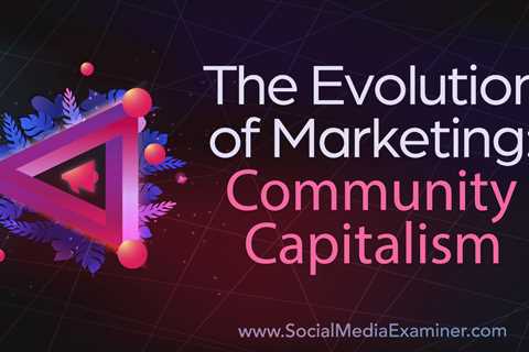 The Evolution of Marketing: Community Capitalism : Social Media Examiner