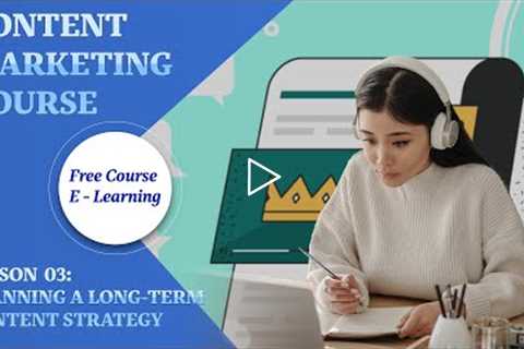 Content Marketing || Lesson 03:  Planning a Long Term Content Strategy