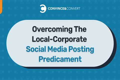 Overcoming The Local-Corporate Social Media Posting Predicament