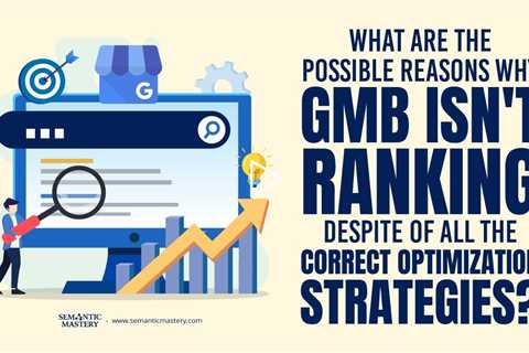 What Are The Possible Reasons Why GMB Isn't Ranking Despite Of All The Correct Optimization Strategi