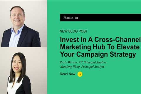 Invest In A Cross-Channel Marketing Hub To Elevate Your Campaign Strategy