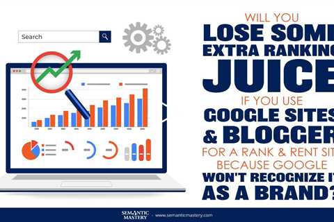 Will You Lose Some Extra Ranking Juice If You Use Google Sites & Blogger For A Rank & Rent Site?