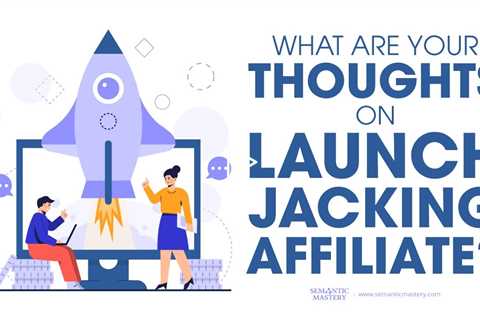 What Are Your Thoughts On Launch Jacking Affiliate?