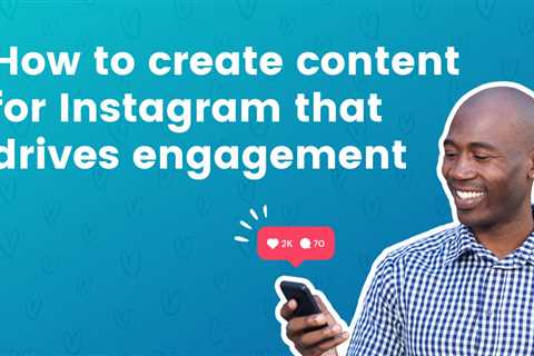 How to Create Content for Instagram that Drives Engagement