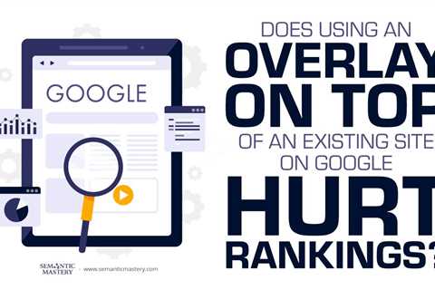 Does Using An Overlay On Top Of An Existing Site On Google Hurt Rankings?