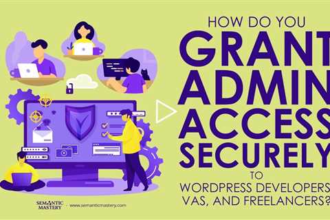 How Do You Grant Admin Access Securely To WordPress Developers, VAs, And Freelancers?