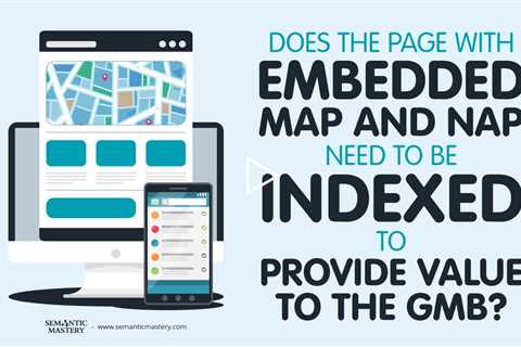 Does The Page With Embedded Map And NAP Need To Be Indexed To Provide Value To The GMB?