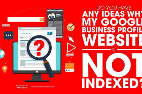 Do You Have Any Ideas Why My Google Business Profile Website Is Not Indexed?