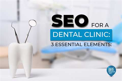 SEO for a Dental Clinic: 3 Essential Elements