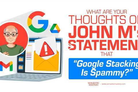 What Are Your Thoughts On John M's Statement That Google Stacking Is Spammy?