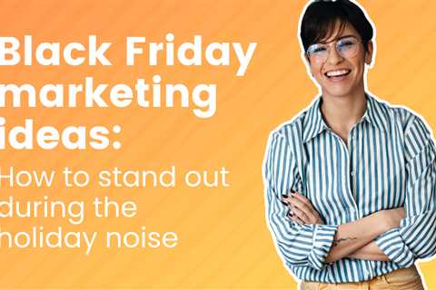 Black Friday Marketing Ideas: How to Stand Out During the Holiday Noise