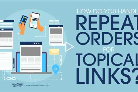 How Do You Handle Repeat Orders For Topical Links?