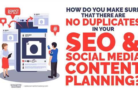 How Do You Make Sure That There Are No Duplicates In Your SEO & Social Media Content Planning?