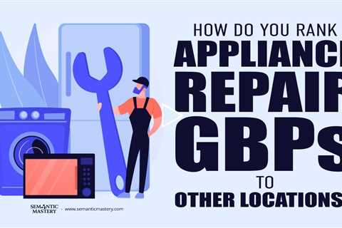 How Do You Rank Appliance Repair GBPs To Other Locations?