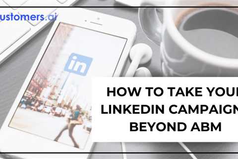 How to Take Your LinkedIn Campaigns Beyond ABM