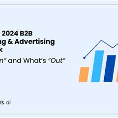 B2B Marketing in 2024: What’s in & What’s Out