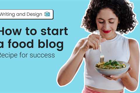 How to start a food blog: Recipe for success