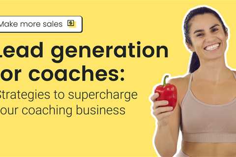 Lead generation for coaches: Strategies to supercharge your coaching business