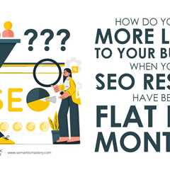 How Do You Get More Leads To Your Business When Your SEO Results Have Been Flat For Months?