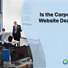 Is the Corporate Website Dead?
