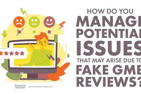 How Do You Manage Potential Issues That May Arise Due To Fake GMB Reviews?