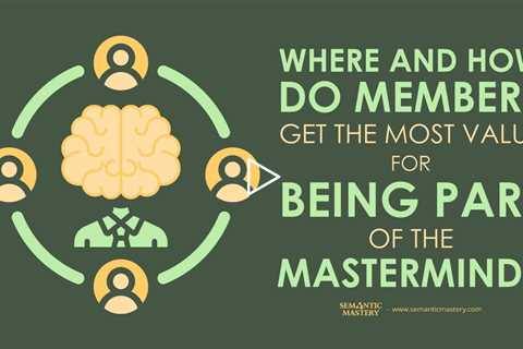 Where And How Do Members Get The Most Value For Being Part Of The MasterMind?