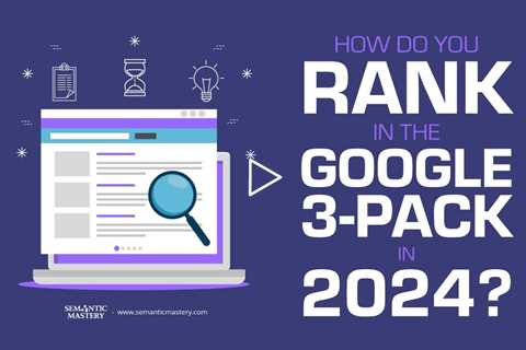 How Do You Rank In The Google 3-Pack In 2024?