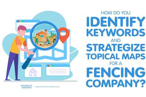 How Do You Identify Keywords And Strategize Topical Maps For A Fencing Company?