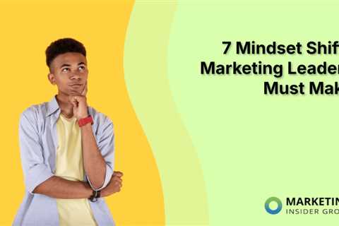 7 Mindset Shifts Marketing Leaders Must Make