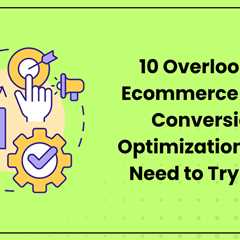 10 Overlooked Ecommerce Store Conversion Optimizations You Need to Try Now