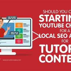 Should You Consider Starting A YouTube Channel For A Local SEO Agency For Tutorial Content?