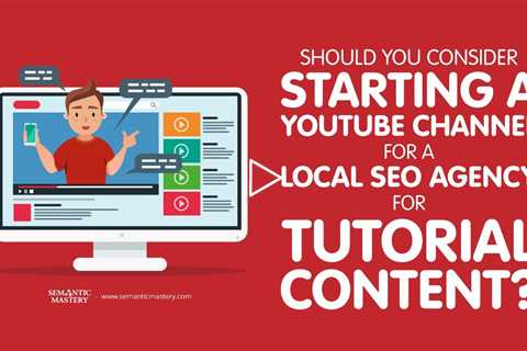 Should You Consider Starting A YouTube Channel For A Local SEO Agency For Tutorial Content?