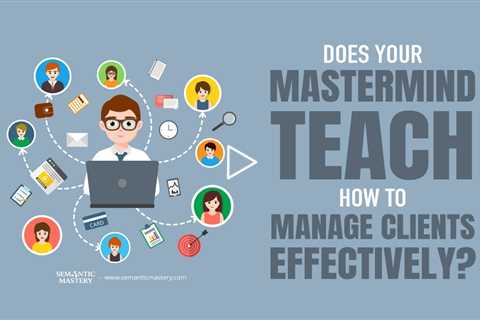 Does Your MasterMind Teach How To Manage Clients Effectively?