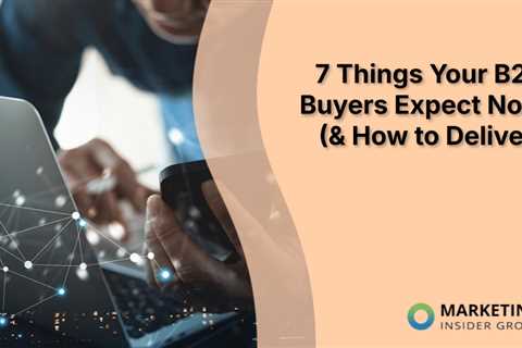 7 Things Your B2B Buyers Expect Now (& How to Deliver)