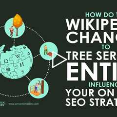 How Do The Wikipedia Changes To Tree Service Entity Influence Your On Page SEO Strategy?