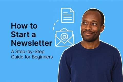 How to Start a Newsletter: A Step-by-Step Guide for Beginners