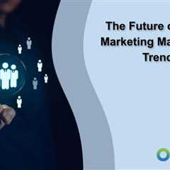 The Future of CRM and Marketing Management: Trends to Watch