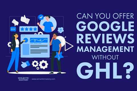 Can You Offer Google Reviews Management Without GHL?