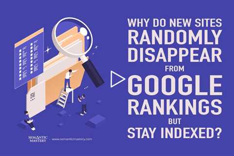 Why Do New Sites Randomly Disappear From Google Rankings But Stay Indexed?