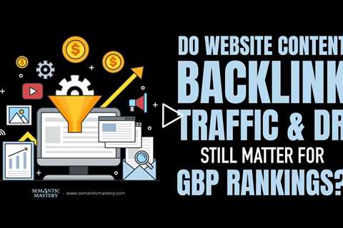 Do Website Content, Backlink Traffic & DR Still Matter for GBP Rankings?