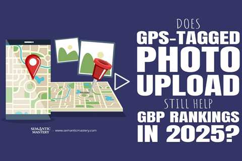Does GPS-Tagged Photo Upload Still Help GBP Rankings in 2025?