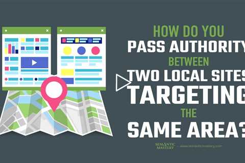 How Do You Pass Authority Between Two Local Sites Targeting the Same Area?