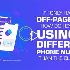 If I Only Handle Off Page SEO, How Do I Explain Using a Different Phone Number Than the Client’s