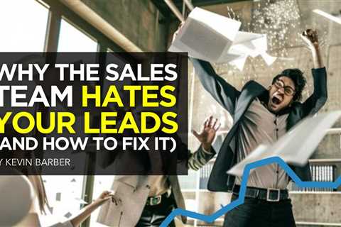 Why The Sales Team Hates Your Leads (And How To Fix It)