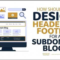 How Should You Design Headers And Footers For A Subdomain Blog?